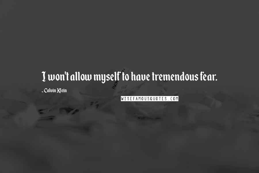 Calvin Klein Quotes: I won't allow myself to have tremendous fear.