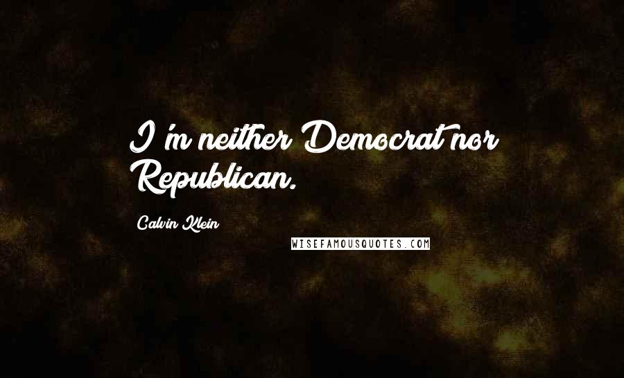 Calvin Klein Quotes: I'm neither Democrat nor Republican.