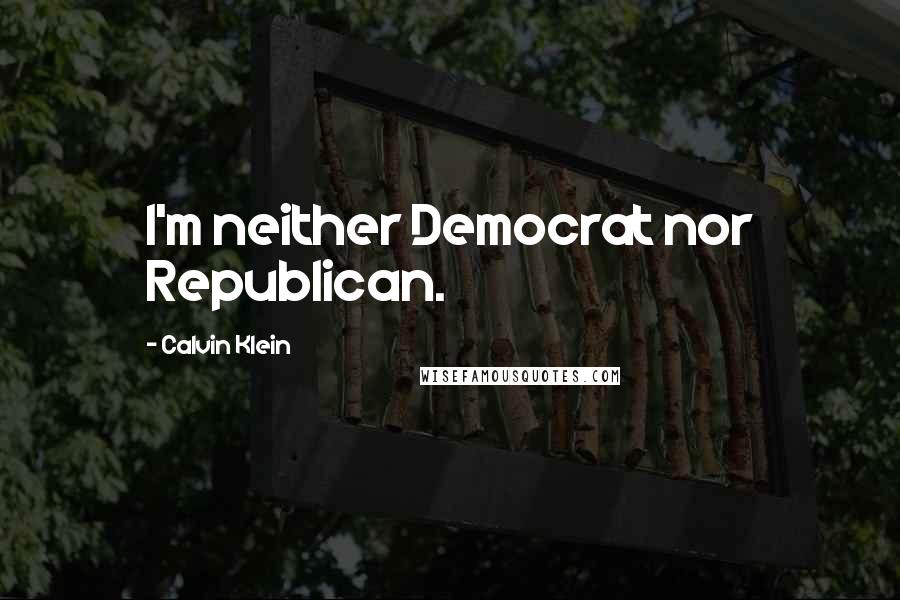 Calvin Klein Quotes: I'm neither Democrat nor Republican.