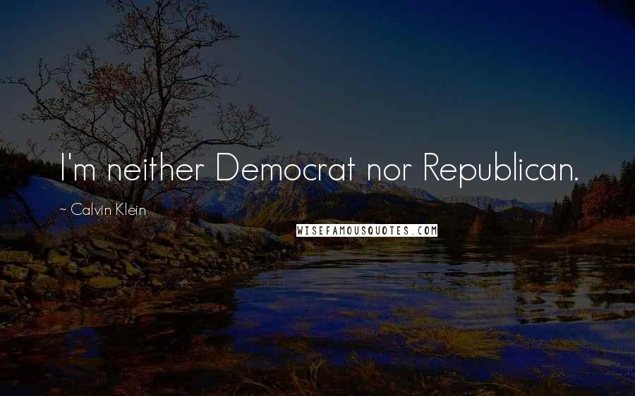 Calvin Klein Quotes: I'm neither Democrat nor Republican.