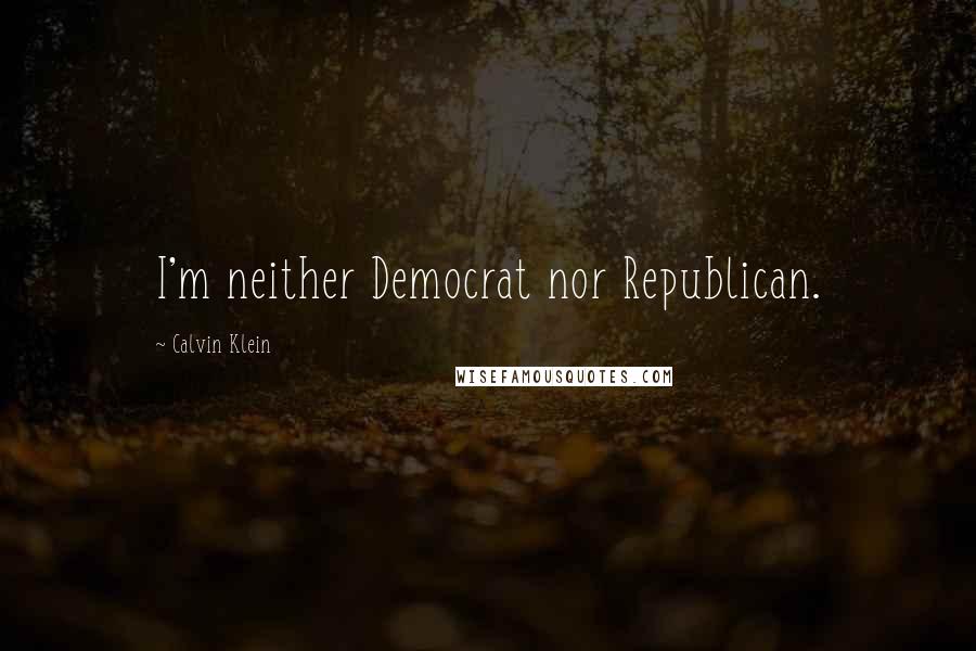 Calvin Klein Quotes: I'm neither Democrat nor Republican.