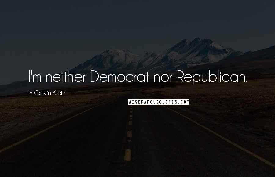 Calvin Klein Quotes: I'm neither Democrat nor Republican.