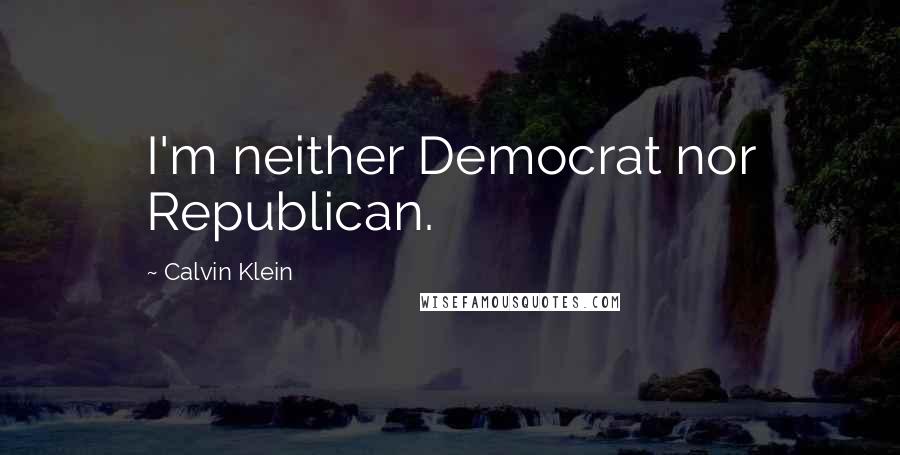 Calvin Klein Quotes: I'm neither Democrat nor Republican.