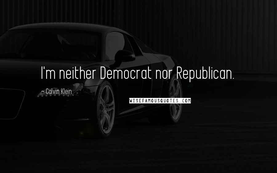 Calvin Klein Quotes: I'm neither Democrat nor Republican.