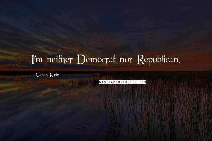 Calvin Klein Quotes: I'm neither Democrat nor Republican.