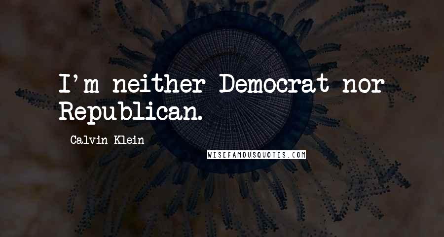 Calvin Klein Quotes: I'm neither Democrat nor Republican.