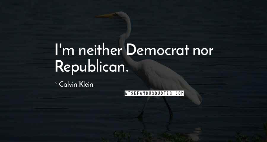 Calvin Klein Quotes: I'm neither Democrat nor Republican.