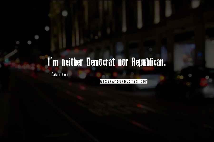 Calvin Klein Quotes: I'm neither Democrat nor Republican.