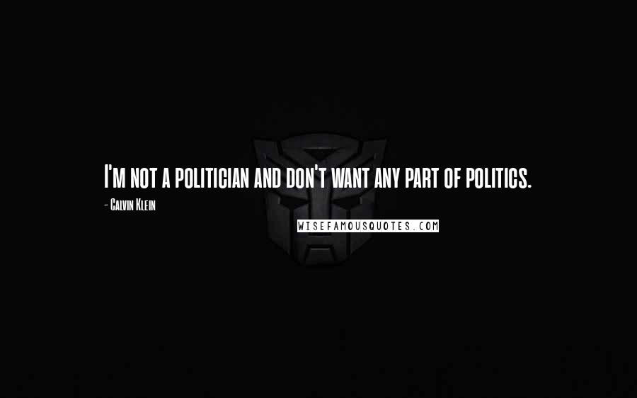 Calvin Klein Quotes: I'm not a politician and don't want any part of politics.