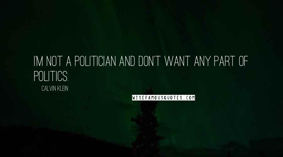 Calvin Klein Quotes: I'm not a politician and don't want any part of politics.