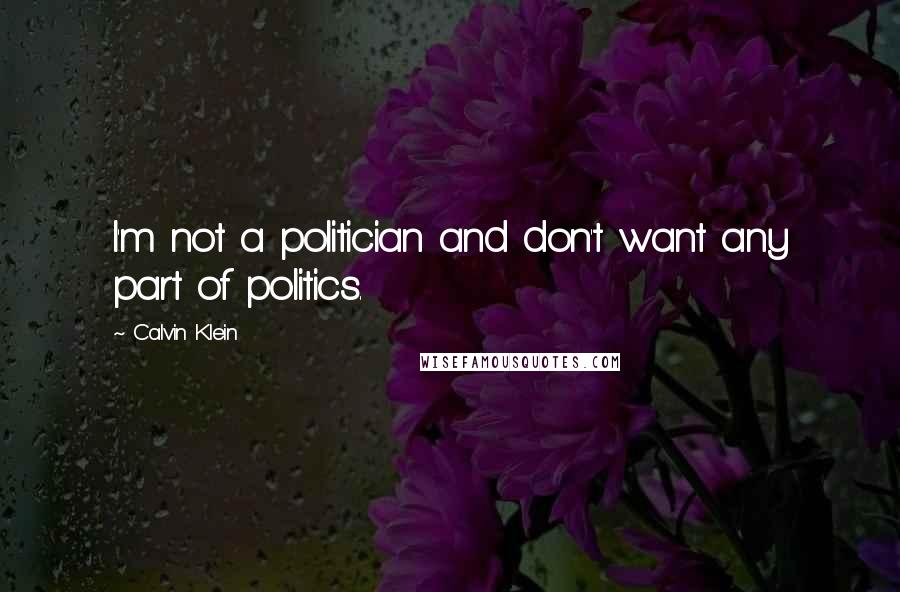 Calvin Klein Quotes: I'm not a politician and don't want any part of politics.