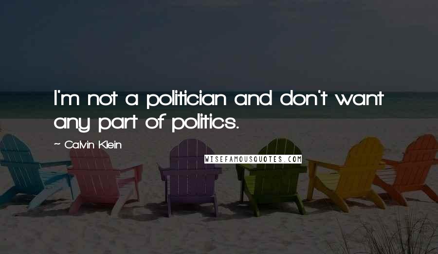 Calvin Klein Quotes: I'm not a politician and don't want any part of politics.