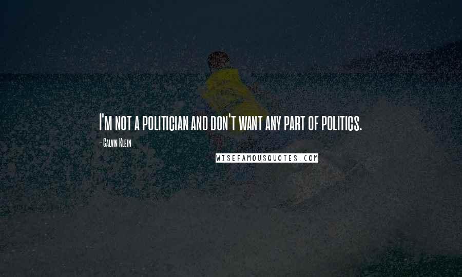 Calvin Klein Quotes: I'm not a politician and don't want any part of politics.