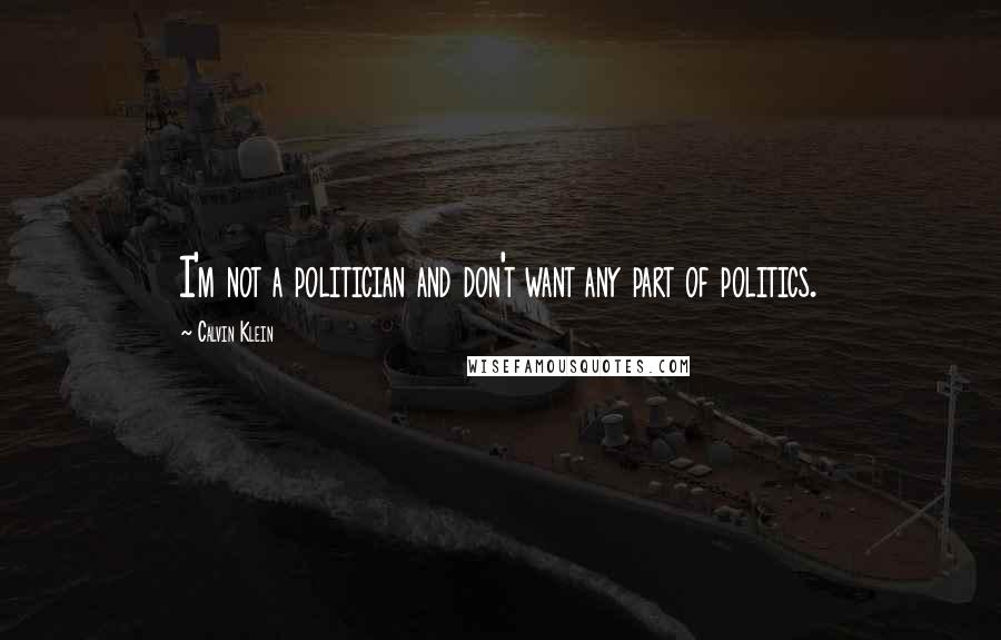 Calvin Klein Quotes: I'm not a politician and don't want any part of politics.