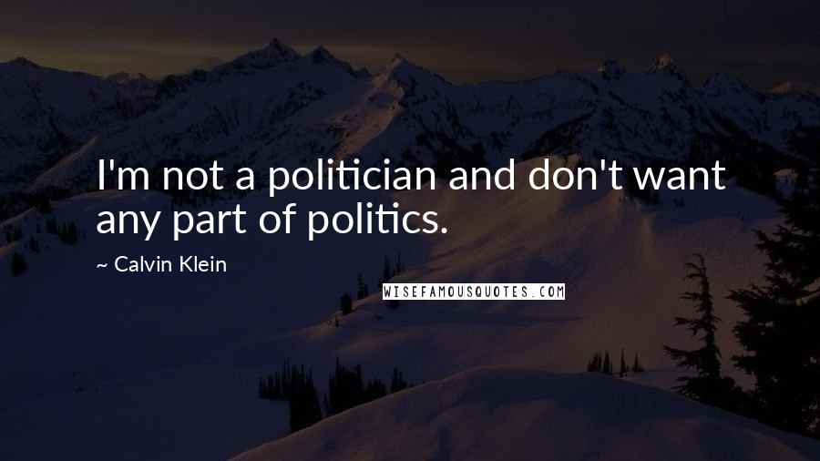 Calvin Klein Quotes: I'm not a politician and don't want any part of politics.