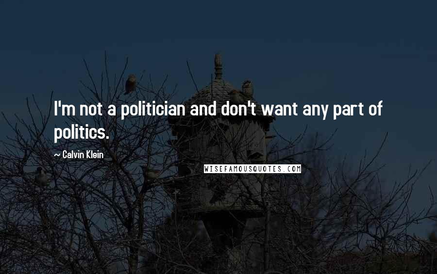 Calvin Klein Quotes: I'm not a politician and don't want any part of politics.