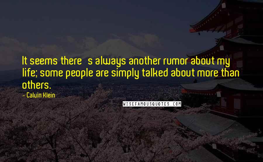 Calvin Klein Quotes: It seems there's always another rumor about my life; some people are simply talked about more than others.