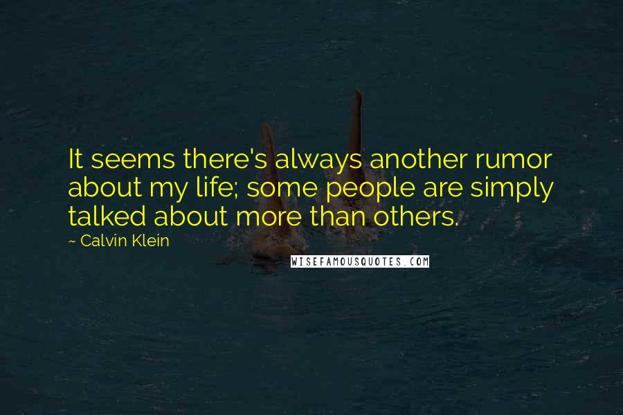 Calvin Klein Quotes: It seems there's always another rumor about my life; some people are simply talked about more than others.