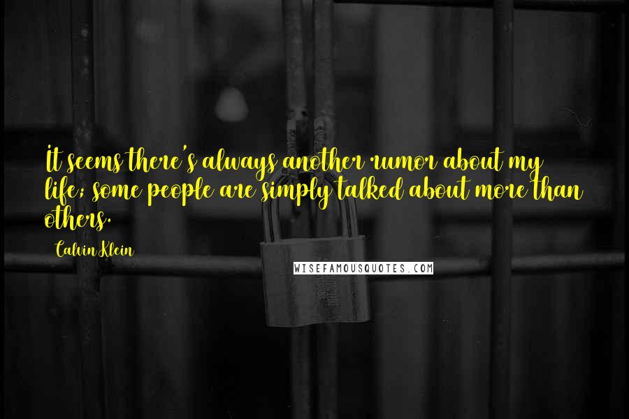 Calvin Klein Quotes: It seems there's always another rumor about my life; some people are simply talked about more than others.