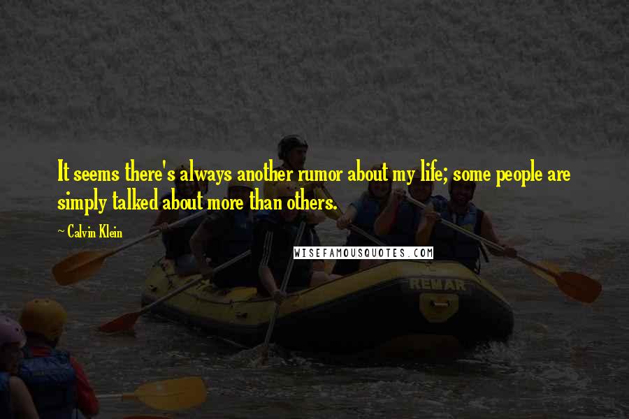 Calvin Klein Quotes: It seems there's always another rumor about my life; some people are simply talked about more than others.