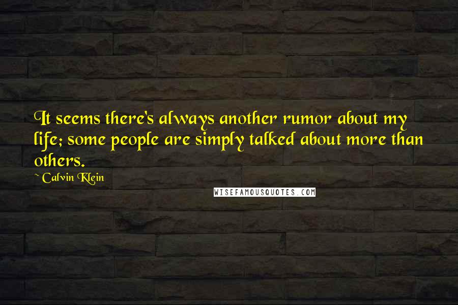 Calvin Klein Quotes: It seems there's always another rumor about my life; some people are simply talked about more than others.