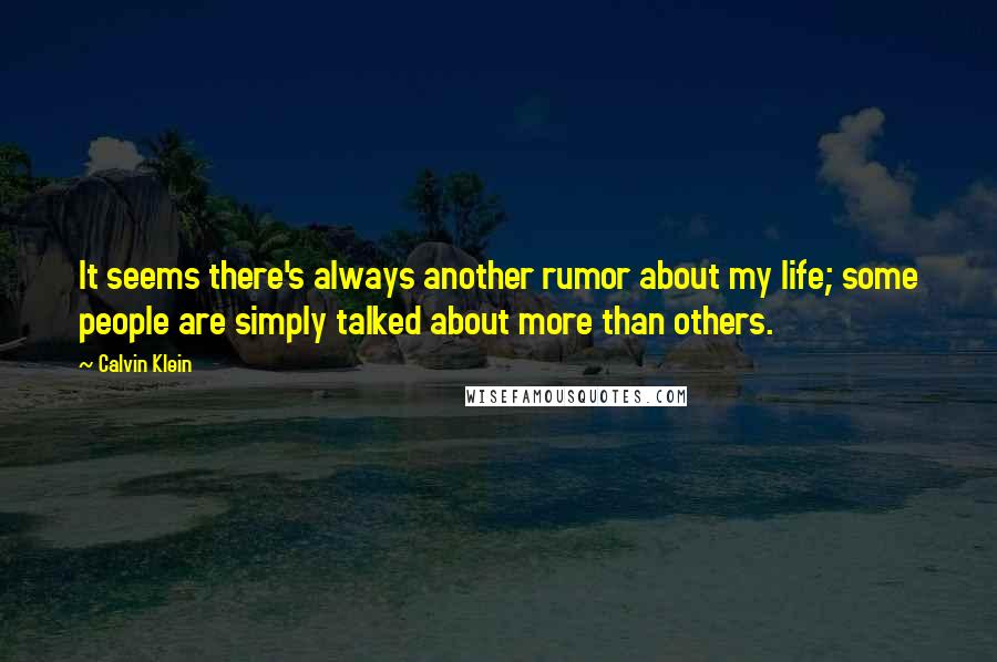 Calvin Klein Quotes: It seems there's always another rumor about my life; some people are simply talked about more than others.