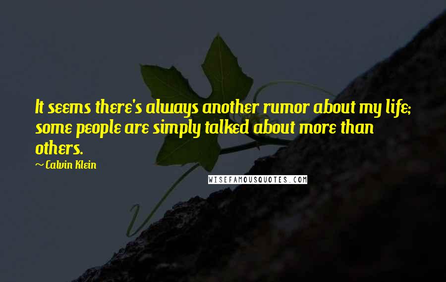 Calvin Klein Quotes: It seems there's always another rumor about my life; some people are simply talked about more than others.