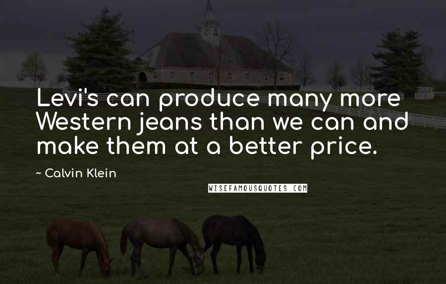 Calvin Klein Quotes: Levi's can produce many more Western jeans than we can and make them at a better price.