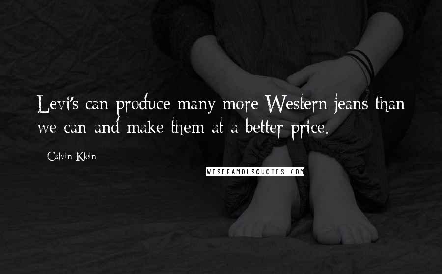 Calvin Klein Quotes: Levi's can produce many more Western jeans than we can and make them at a better price.