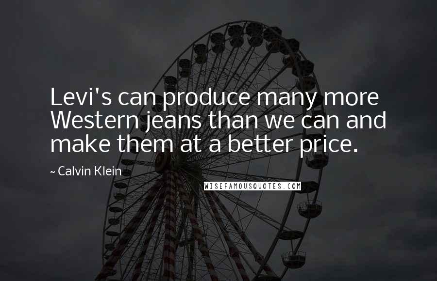 Calvin Klein Quotes: Levi's can produce many more Western jeans than we can and make them at a better price.