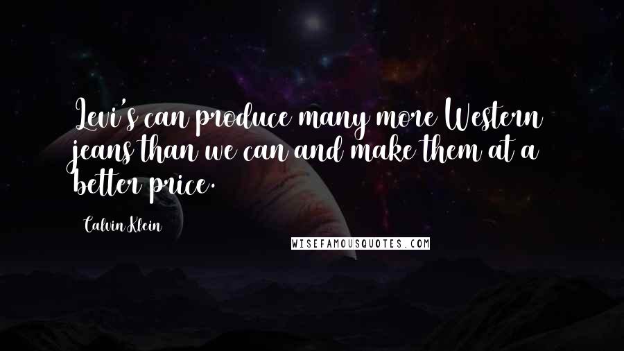 Calvin Klein Quotes: Levi's can produce many more Western jeans than we can and make them at a better price.