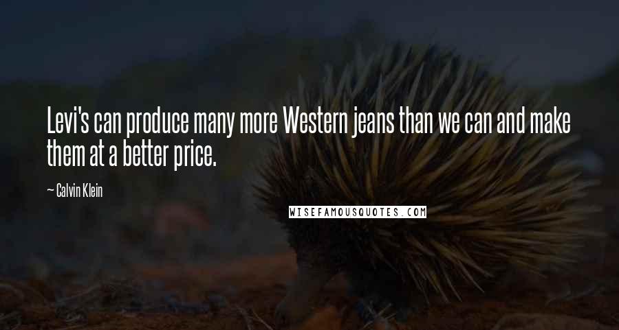 Calvin Klein Quotes: Levi's can produce many more Western jeans than we can and make them at a better price.