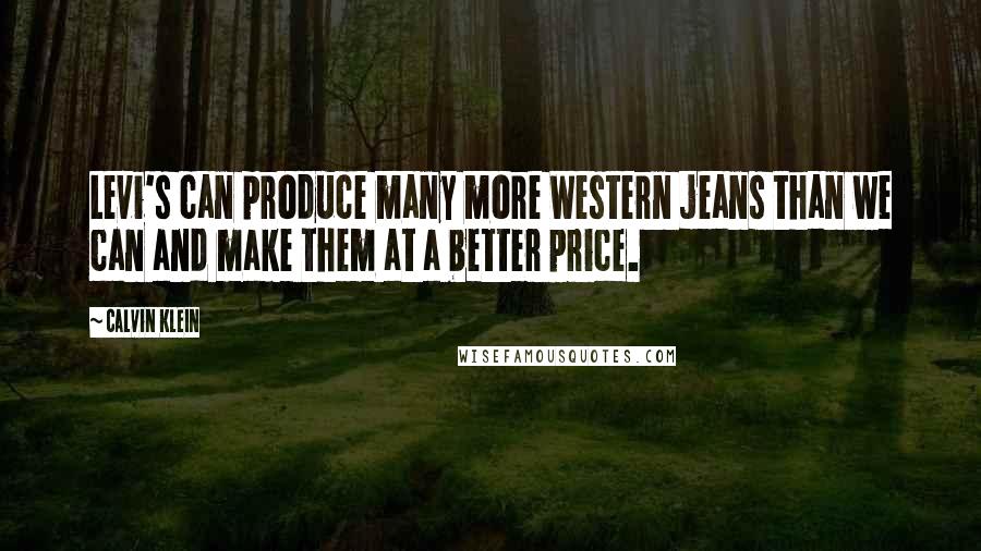 Calvin Klein Quotes: Levi's can produce many more Western jeans than we can and make them at a better price.