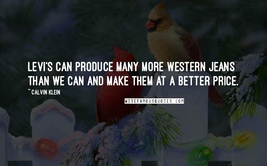 Calvin Klein Quotes: Levi's can produce many more Western jeans than we can and make them at a better price.