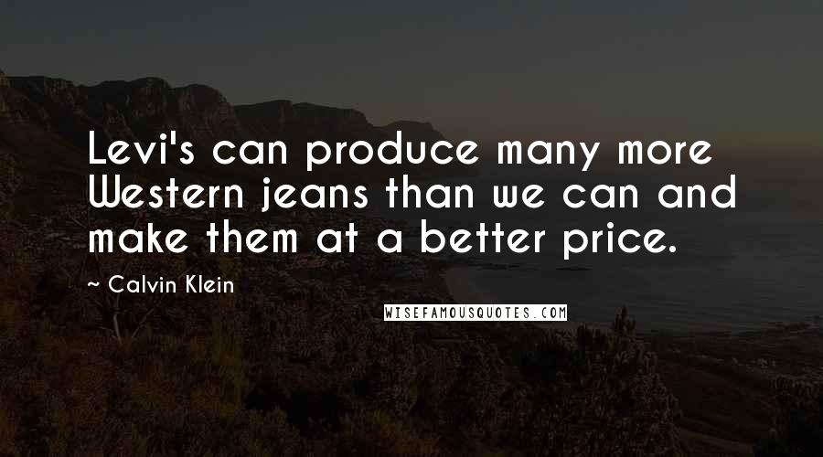Calvin Klein Quotes: Levi's can produce many more Western jeans than we can and make them at a better price.