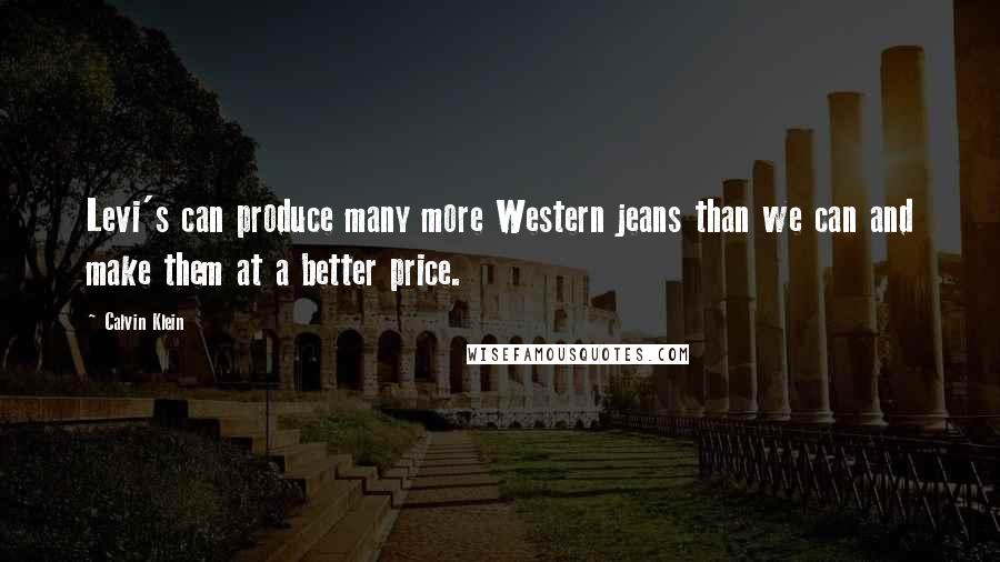 Calvin Klein Quotes: Levi's can produce many more Western jeans than we can and make them at a better price.