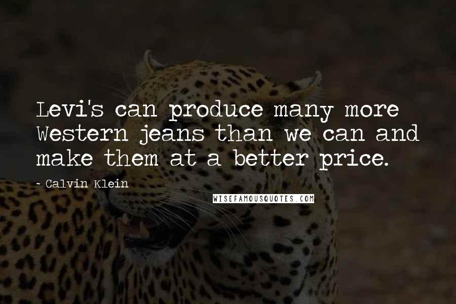 Calvin Klein Quotes: Levi's can produce many more Western jeans than we can and make them at a better price.
