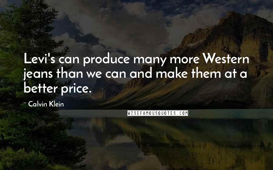 Calvin Klein Quotes: Levi's can produce many more Western jeans than we can and make them at a better price.