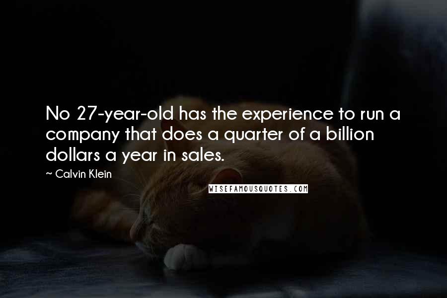 Calvin Klein Quotes: No 27-year-old has the experience to run a company that does a quarter of a billion dollars a year in sales.