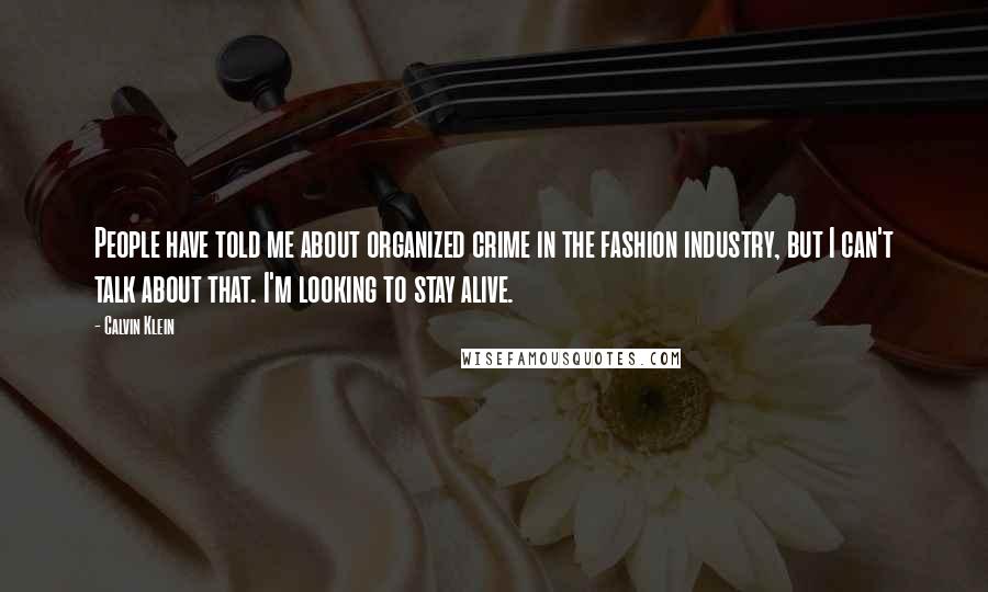 Calvin Klein Quotes: People have told me about organized crime in the fashion industry, but I can't talk about that. I'm looking to stay alive.