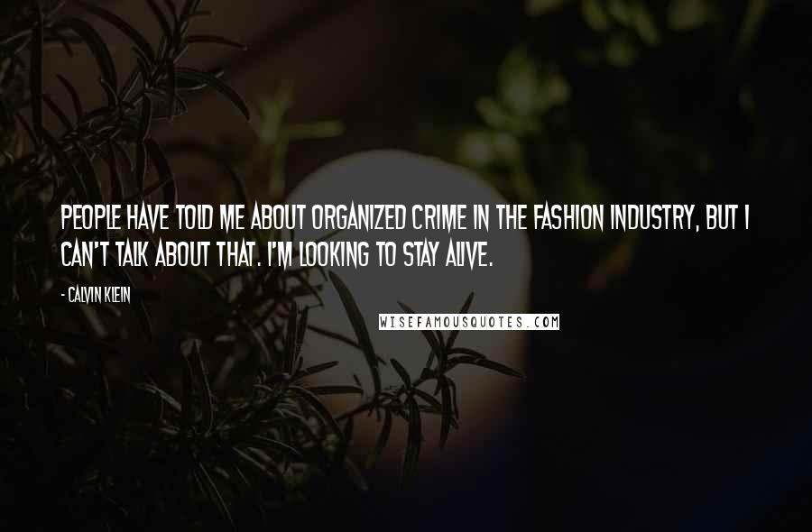 Calvin Klein Quotes: People have told me about organized crime in the fashion industry, but I can't talk about that. I'm looking to stay alive.