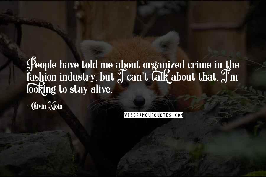 Calvin Klein Quotes: People have told me about organized crime in the fashion industry, but I can't talk about that. I'm looking to stay alive.