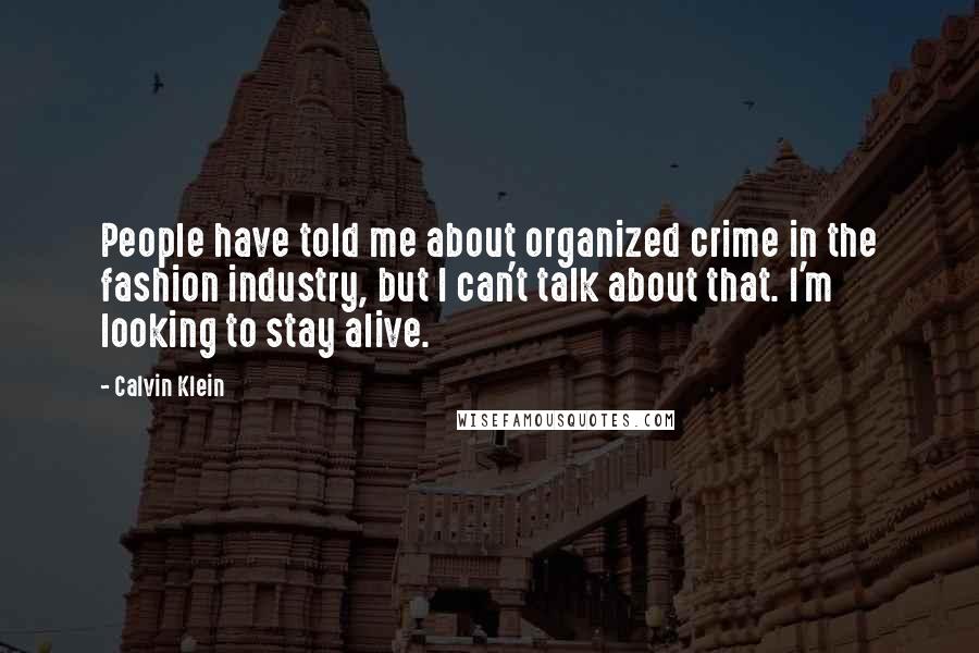 Calvin Klein Quotes: People have told me about organized crime in the fashion industry, but I can't talk about that. I'm looking to stay alive.