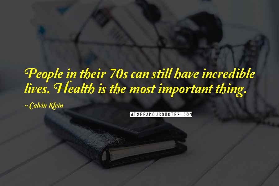 Calvin Klein Quotes: People in their 70s can still have incredible lives. Health is the most important thing.