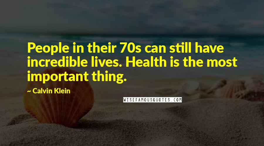 Calvin Klein Quotes: People in their 70s can still have incredible lives. Health is the most important thing.