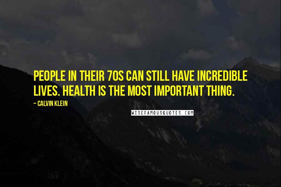 Calvin Klein Quotes: People in their 70s can still have incredible lives. Health is the most important thing.