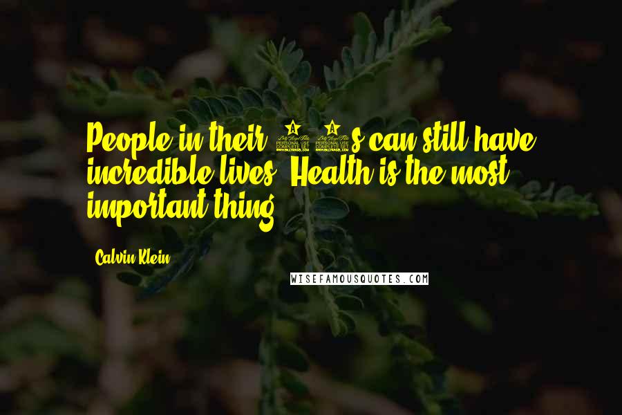 Calvin Klein Quotes: People in their 70s can still have incredible lives. Health is the most important thing.