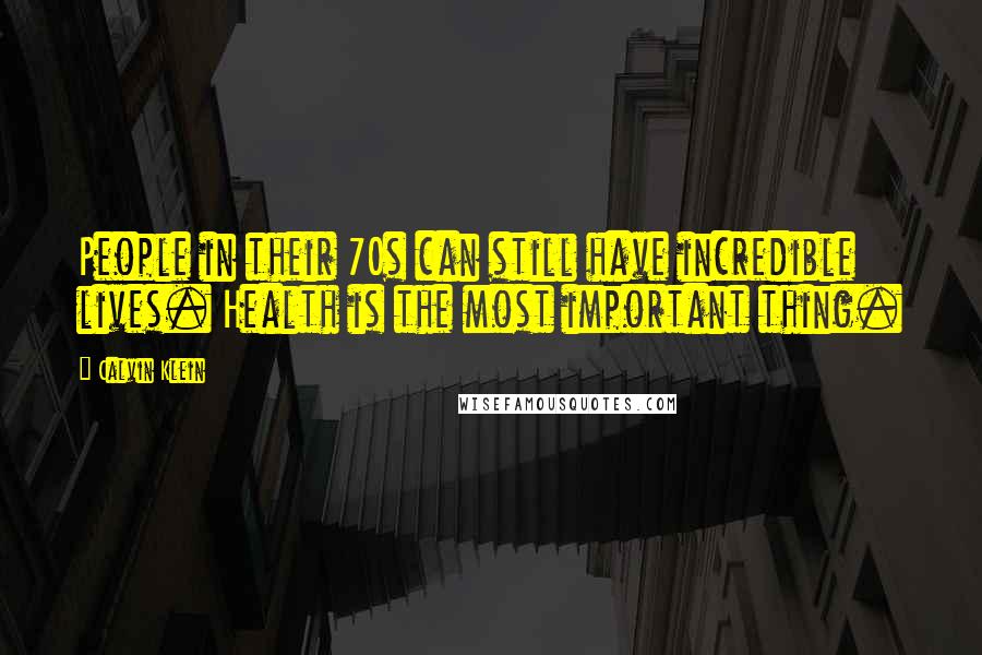 Calvin Klein Quotes: People in their 70s can still have incredible lives. Health is the most important thing.