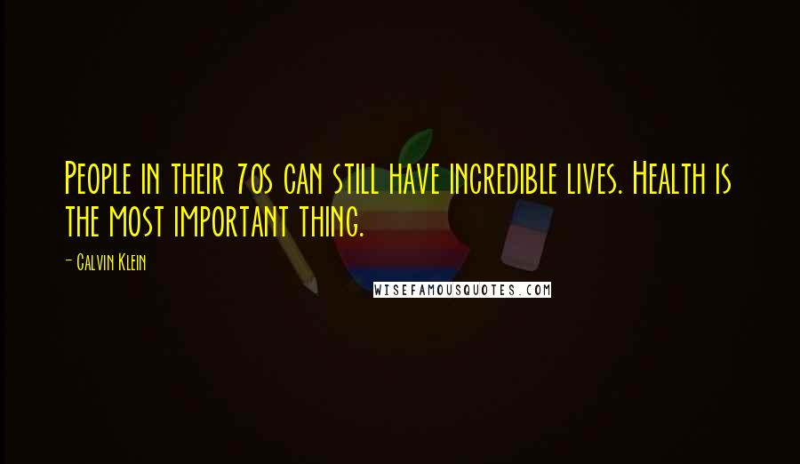 Calvin Klein Quotes: People in their 70s can still have incredible lives. Health is the most important thing.