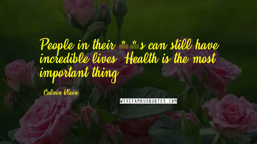 Calvin Klein Quotes: People in their 70s can still have incredible lives. Health is the most important thing.